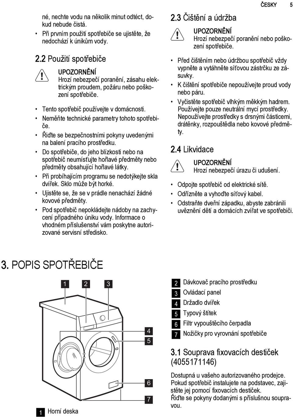 Neměňte technické parametry tohoto spotřebiče. Řiďte se bezpečnostními pokyny uvedenými na balení pracího prostředku.