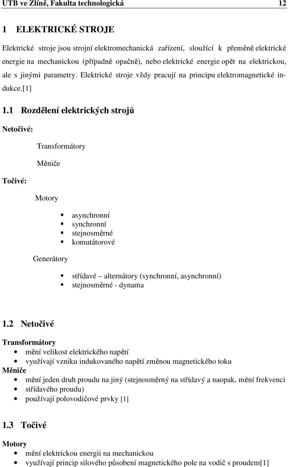 1 Rozdělení elektrických strojů Netočivé: Transformátory Měniče Točivé: Motory asynchronní synchronní stejnosměrné komutátorové Generátory střídavé alternátory (synchronní, asynchronní) stejnosměrné