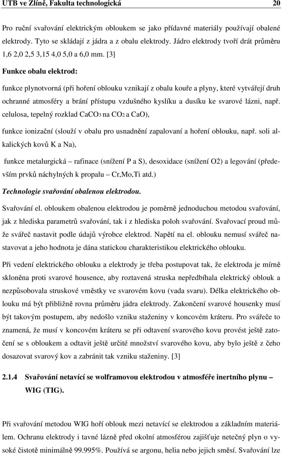 [3] Funkce obalu elektrod: funkce plynotvorná (při hoření oblouku vznikají z obalu kouře a plyny, které vytvářejí druh ochranné atmosféry a brání přístupu vzdušného kyslíku a dusíku ke svarové lázni,