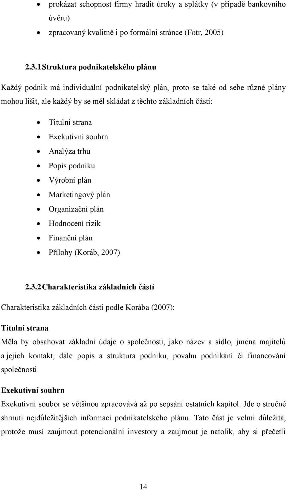 Exekutivní souhrn Analýza trhu Popis podniku Výrobní plán Marketingový plán Organizační plán Hodnocení rizik Finanční plán Přílohy (Koráb, 2007) 2.3.