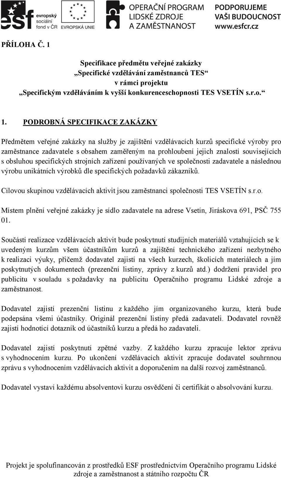 PODROBNÁ SPECIFIKACE ZAKÁZKY Předmětem veřejné zakázky na služby je zajištění vzdělávacích kurzů specifické výroby pro zaměstnance zadavatele s obsahem zaměřeným na prohloubení jejich znalostí