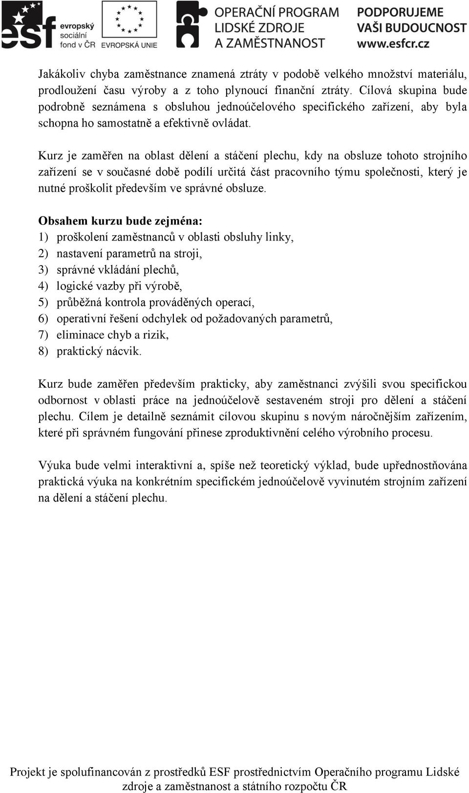 Kurz je zaměřen na oblast dělení a stáčení plechu, kdy na obsluze tohoto strojního zařízení se v současné době podílí určitá část pracovního týmu společnosti, který je nutné proškolit především ve