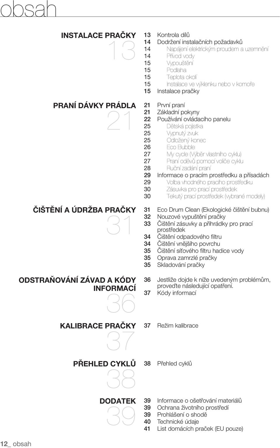 praní 21 Základní pokyny 22 Používání ovládacího panelu 25 Dětská pojistka 25 Vypnutý zvuk 25 Odložený konec 26 Eco Bubble 27 My cycle (Výběr vlastního cyklu) 27 Praní oděvů pomocí voliče cyklu 28