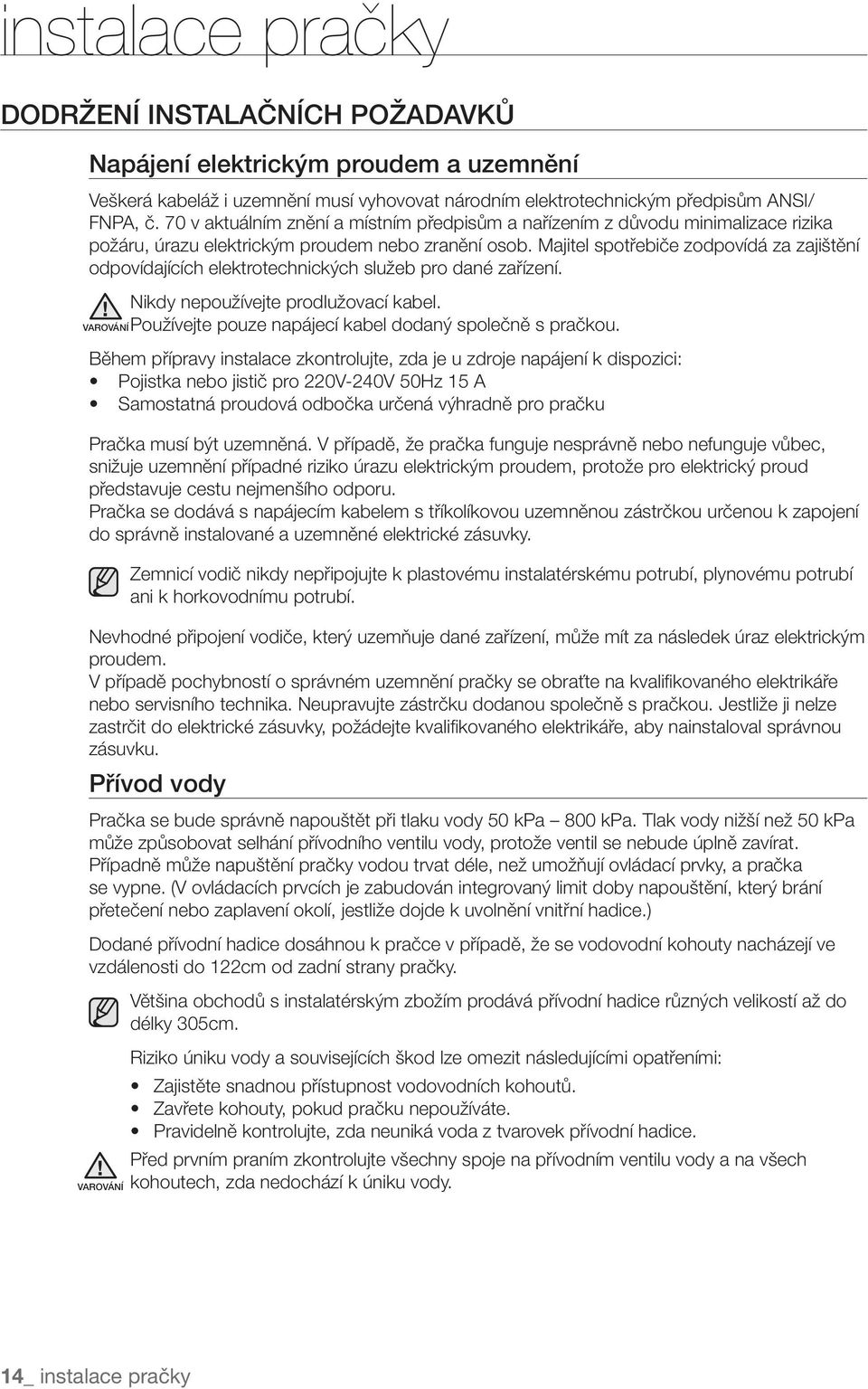 Majitel spotřebiče zodpovídá za zajištění odpovídajících elektrotechnických služeb pro dané zařízení. Nikdy nepoužívejte prodlužovací kabel. Používejte pouze napájecí kabel dodaný společně s pračkou.