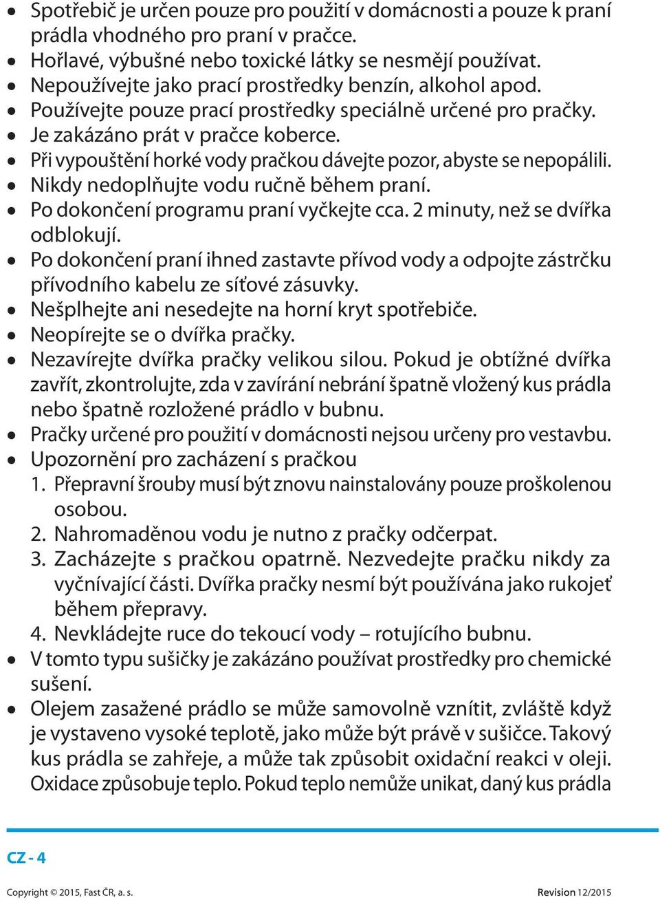 Při vypouštění horké vody pračkou dávejte pozor, abyste se nepopálili. Nikdy nedoplňujte vodu ručně během praní. Po dokončení programu praní vyčkejte cca. 2 minuty, než se dvířka odblokují.