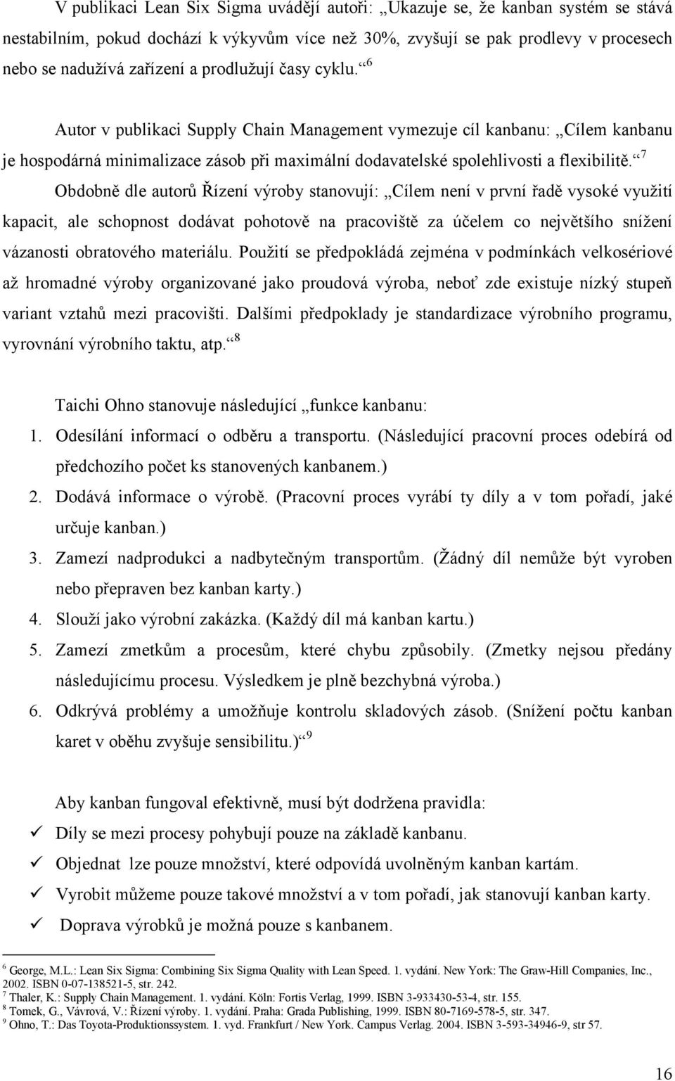 7 Obdobně dle autorů Řízení výroby stanovují: Cílem není v první řadě vysoké využití kapacit, ale schopnost dodávat pohotově na pracoviště za účelem co největšího snížení vázanosti obratového