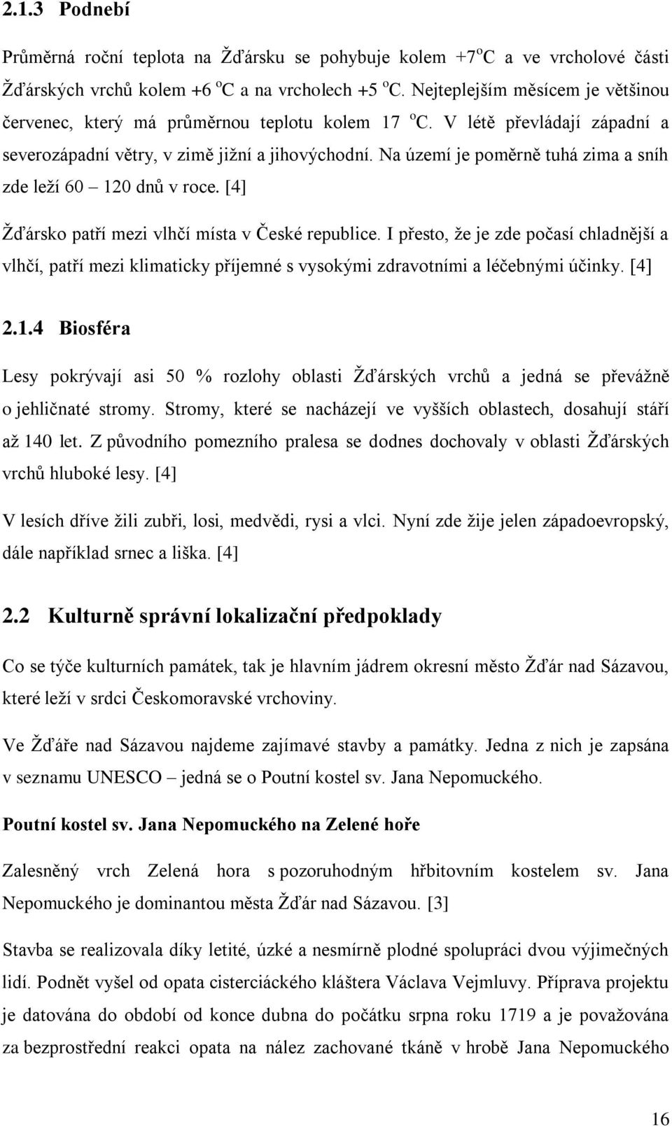 Na území je poměrně tuhá zima a sníh zde leží 60 120 dnů v roce. [4] Žďársko patří mezi vlhčí místa v České republice.