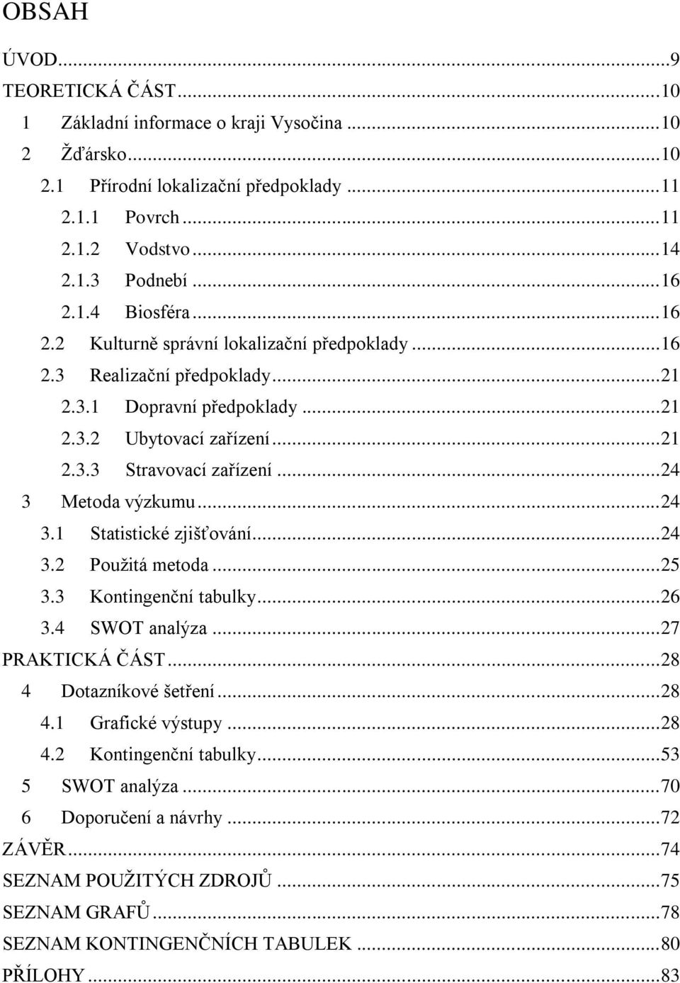 .. 24 3 Metoda výzkumu... 24 3.1 Statistické zjišťování... 24 3.2 Použitá metoda... 25 3.3 Kontingenční tabulky... 26 3.4 SWOT analýza... 27 PRAKTICKÁ ČÁST... 28 4 Dotazníkové šetření... 28 4.1 Grafické výstupy.