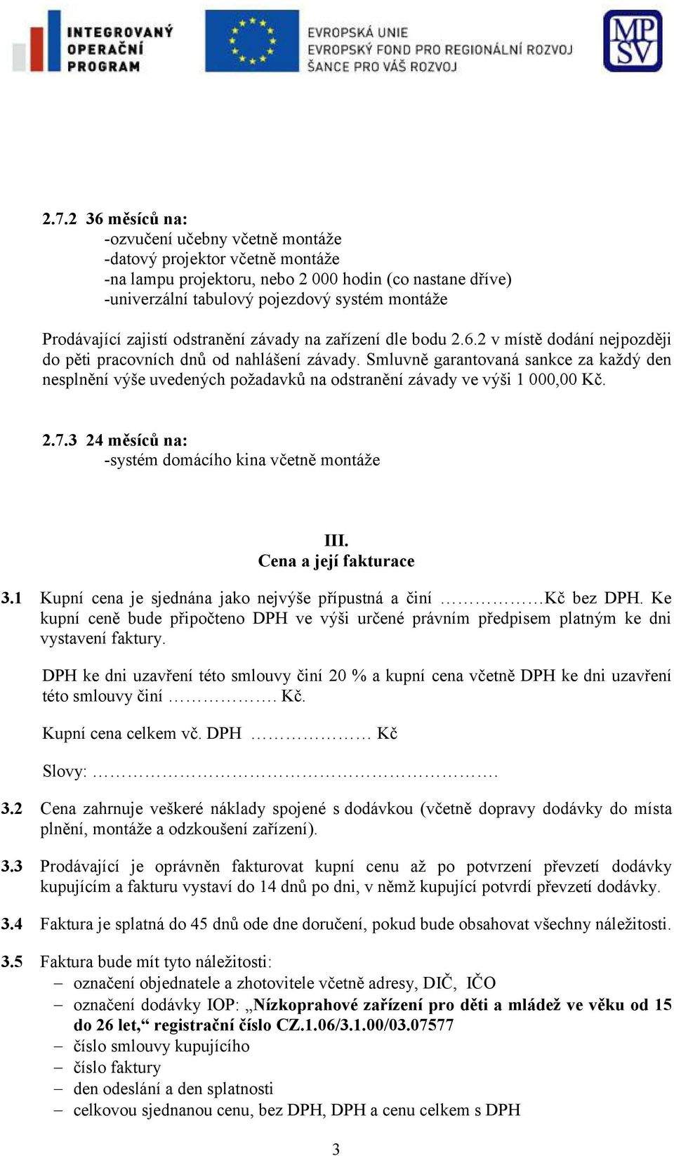 Smluvně garantovaná sankce za každý den nesplnění výše uvedených požadavků na odstranění závady ve výši 1 000,00 Kč. 2.7.3 24 měsíců na: -systém domácího kina včetně montáže III.