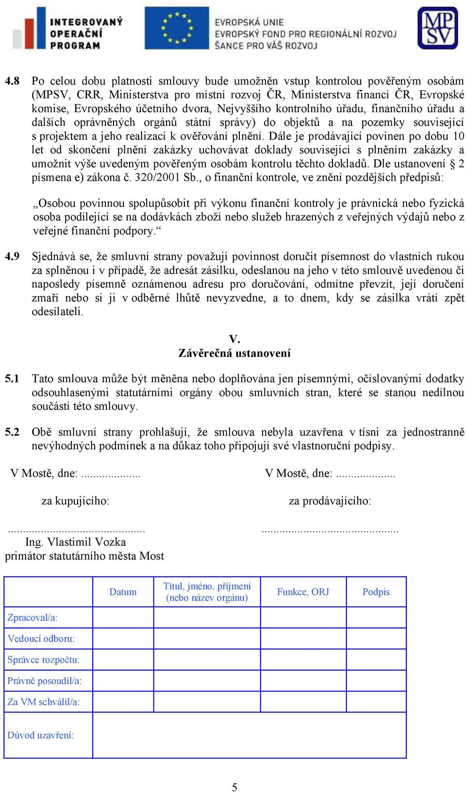 Dále je prodávající povinen po dobu 10 let od skončení plnění zakázky uchovávat doklady související s plněním zakázky a umožnit výše uvedeným pověřeným osobám kontrolu těchto dokladů.