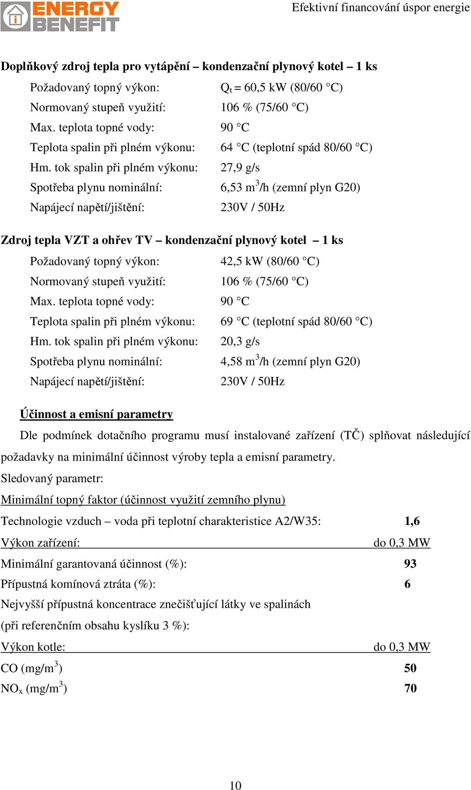 tok spalin při plném výkonu: 27,9 g/s Spotřeba plynu nominální: 6,53 m 3 /h (zemní plyn G20) Napájecí napětí/jištění: 230V / 50Hz Zdroj tepla VZT a ohřev TV kondenzační plynový kotel 1 ks Požadovaný