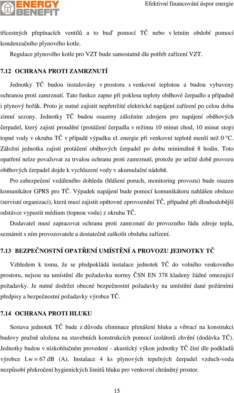 Tato funkce zapne při poklesu teploty oběhové čerpadlo a případně i plynový hořák. Proto je nutné zajistit nepřetržité elektrické napájení zařízení po celou dobu zimní sezony.