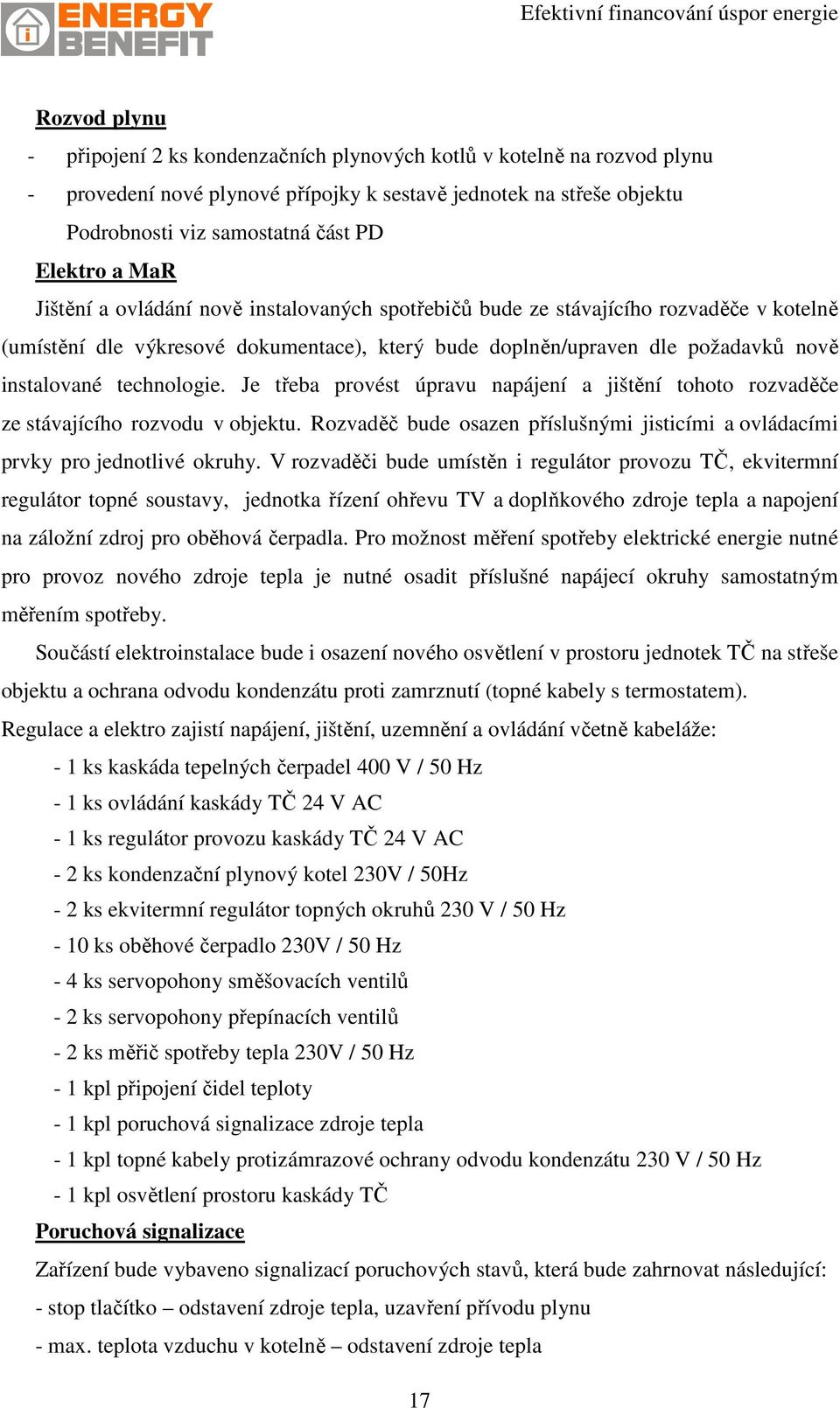 technologie. Je třeba provést úpravu napájení a jištění tohoto rozvaděče ze stávajícího rozvodu v objektu. Rozvaděč bude osazen příslušnými jisticími a ovládacími prvky pro jednotlivé okruhy.