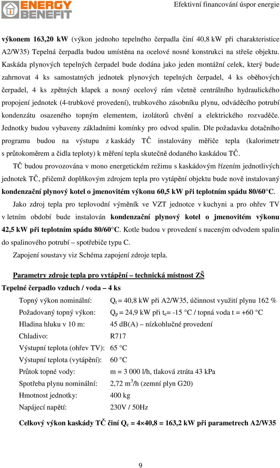 a nosný ocelový rám včetně centrálního hydraulického propojení jednotek (4-trubkové provedení), trubkového zásobníku plynu, odváděcího potrubí kondenzátu osazeného topným elementem, izolátorů chvění