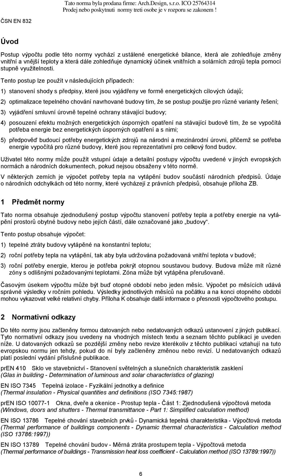 Tento postup lze použít v následujících případech: 1) stanovení shody s předpisy, které jsou vyjádřeny ve formě energetických cílových údajů; 2) optimalizace tepelného chování navrhované budovy tím,
