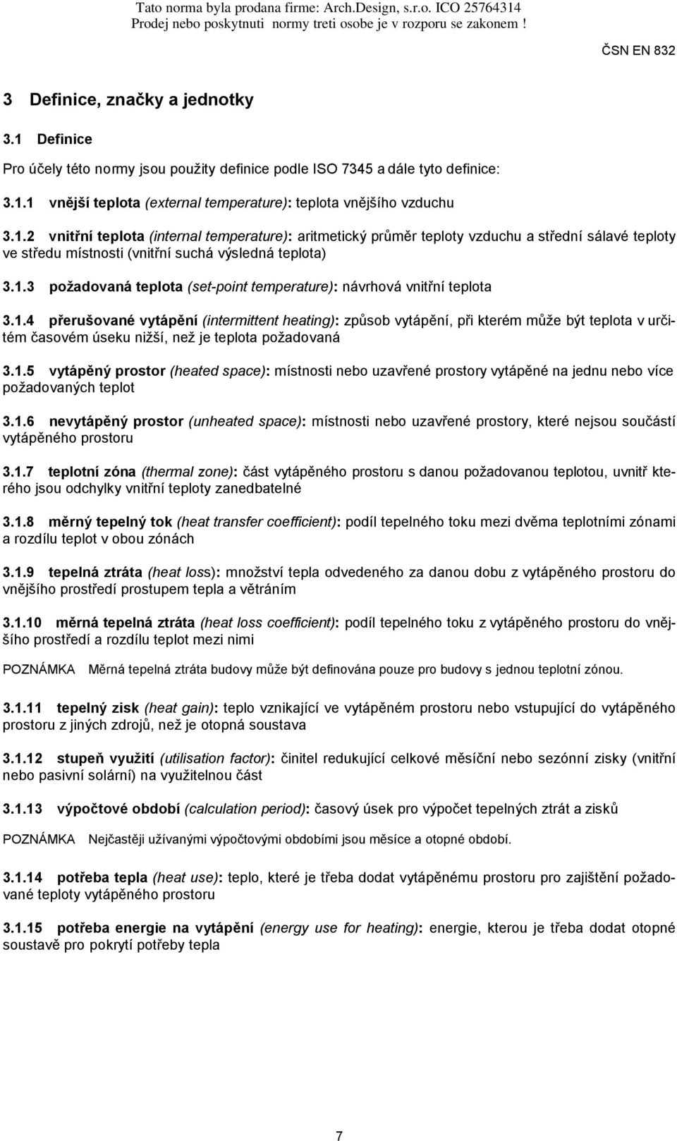 1.5 vytápěný prostor (heated space): místnosti nebo uzavřené prostory vytápěné na jednu nebo více požadovaných teplot 3.1.6 nevytápěný prostor (unheated space): místnosti nebo uzavřené prostory, které nejsou součástí vytápěného prostoru 3.