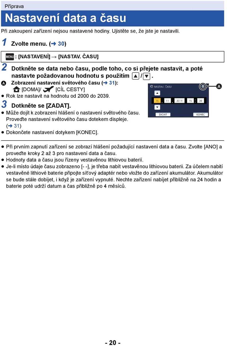 A Zobrazení nastavení světového času (l 31): [DOMA]/ [CÍL CESTY] Rok lze nastavit na hodnotu od 2000 do 2039. 3 Dotkněte se [ZADAT]. Může dojít k zobrazení hlášení o nastavení světového času.