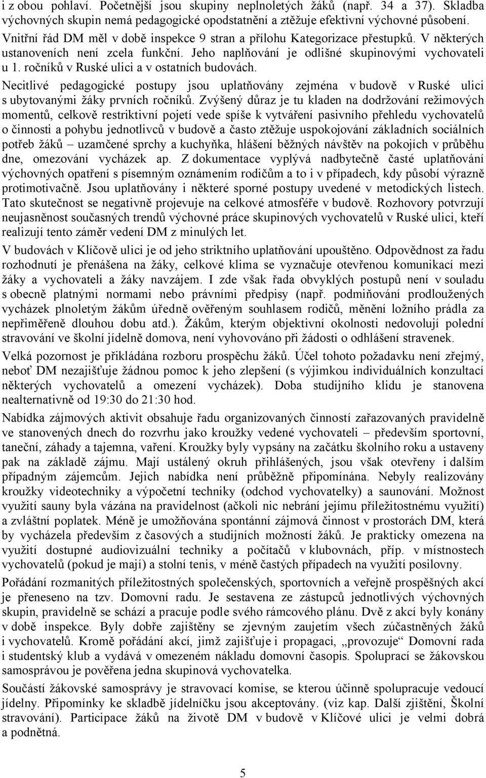 ročníků v Ruské ulici a v ostatních budovách. Necitlivé pedagogické postupy jsou uplatňovány zejména v budově v Ruské ulici s ubytovanými žáky prvních ročníků.