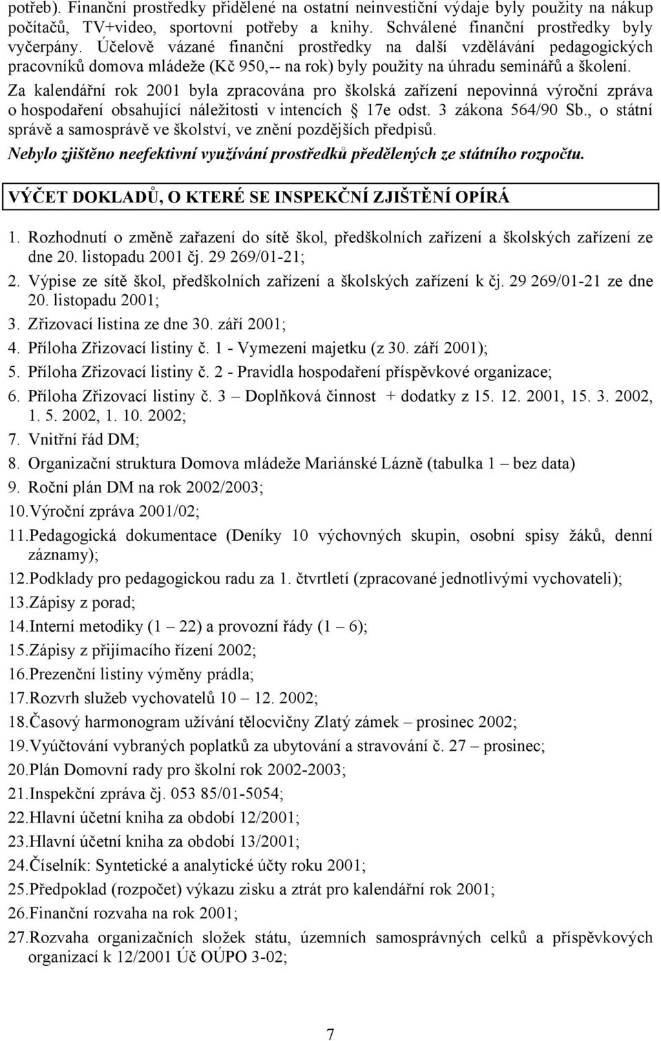 Za kalendářní rok 2001 byla zpracována pro školská zařízení nepovinná výroční zpráva o hospodaření obsahující náležitosti v intencích 17e odst. 3 zákona 564/90 Sb.