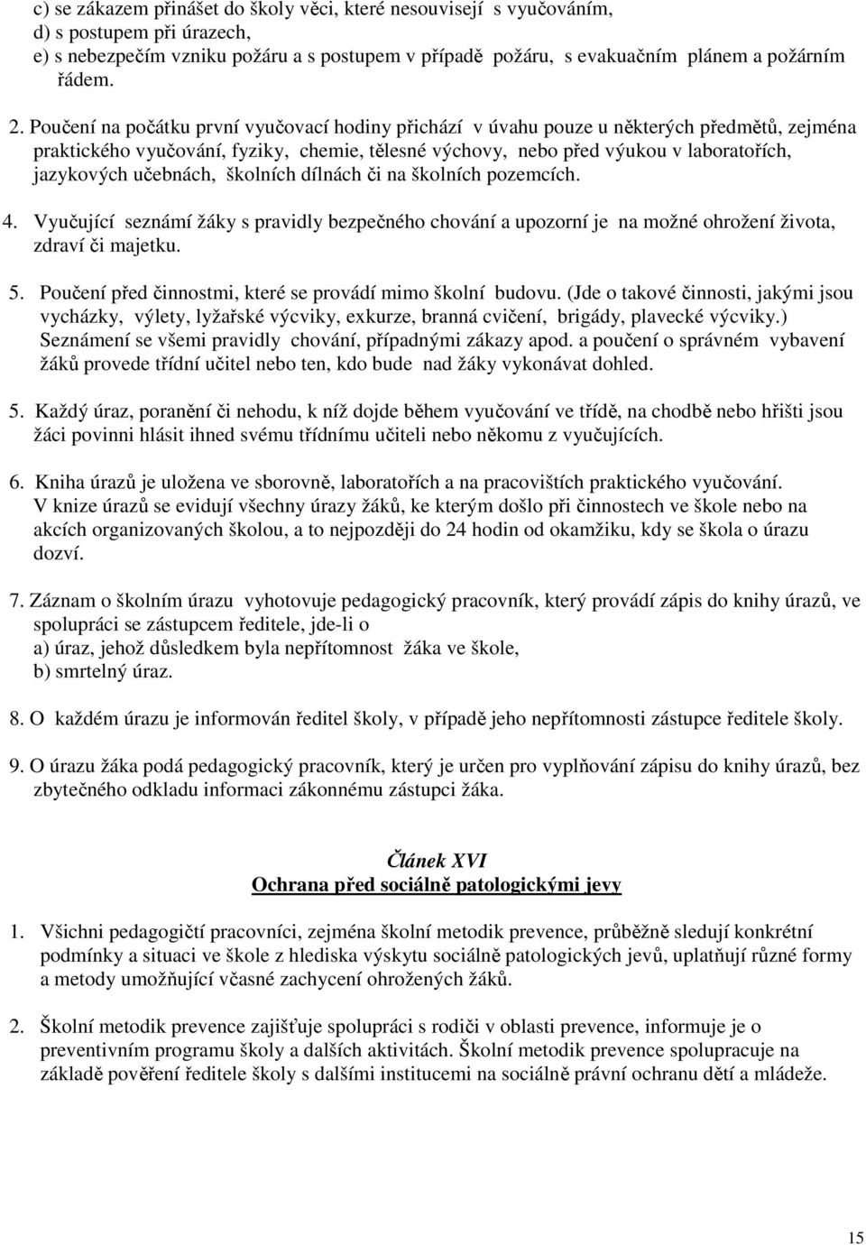 učebnách, školních dílnách či na školních pozemcích. 4. Vyučující seznámí žáky s pravidly bezpečného chování a upozorní je na možné ohrožení života, zdraví či majetku. 5.