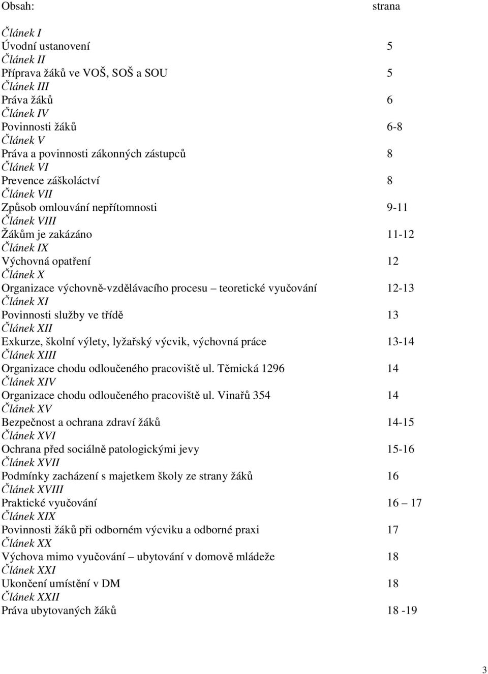 vyučování 12-13 Článek XI Povinnosti služby ve třídě 13 Článek XII Exkurze, školní výlety, lyžařský výcvik, výchovná práce 13-14 Článek XIII Organizace chodu odloučeného pracoviště ul.