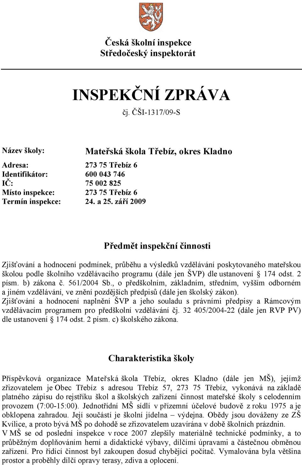 září 2009 Mateřská škola Třebíz, okres Kladno Předmět inspekční činnosti Zjišťování a hodnocení podmínek, průběhu a výsledků vzdělávání poskytovaného mateřskou školou podle školního vzdělávacího