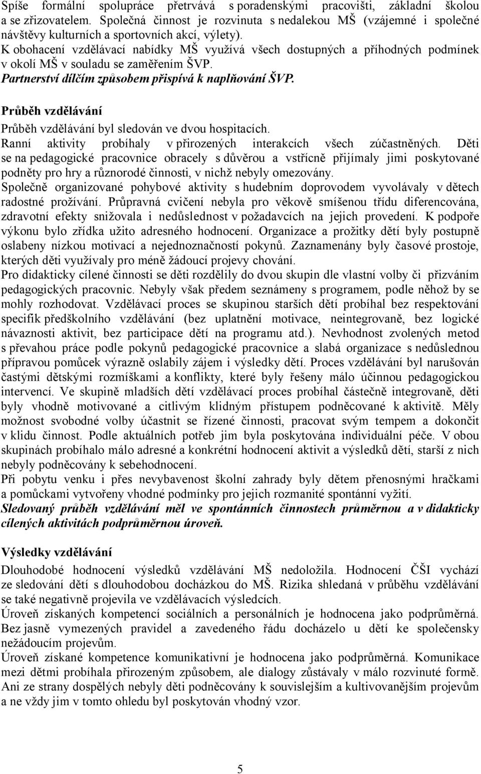 K obohacení vzdělávací nabídky MŠ využívá všech dostupných a příhodných podmínek v okolí MŠ v souladu se zaměřením ŠVP. Partnerství dílčím způsobem přispívá k naplňování ŠVP.