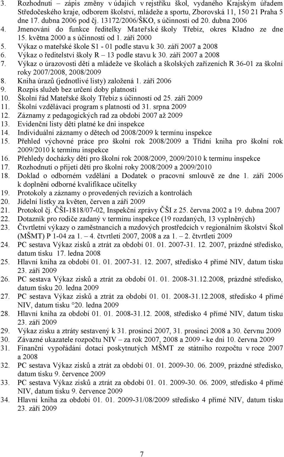 Výkaz o mateřské škole S1-01 podle stavu k 30. září 2007 a 2008 6. Výkaz o ředitelství školy R 13 podle stavu k 30. září 2007 a 2008 7.