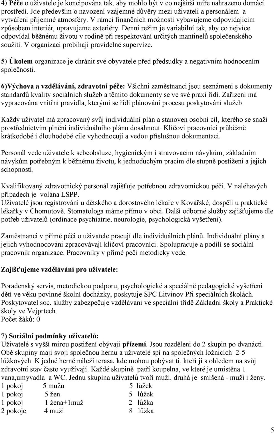 Denní režim je variabilní tak, aby co nejvíce odpovídal běžnému životu v rodině při respektování určitých mantinelů společenského soužití. V organizaci probíhají pravidelné supervize.