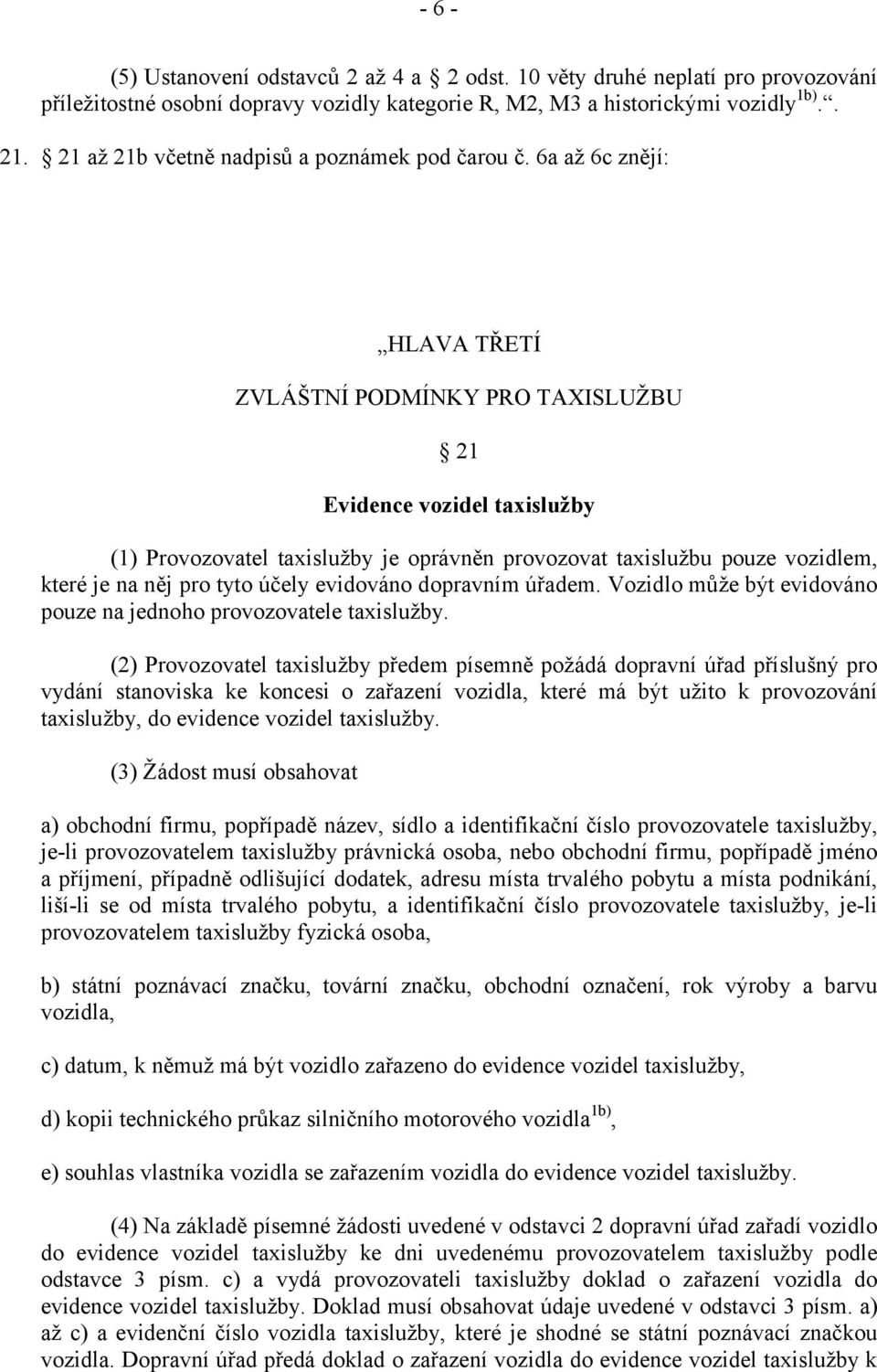 6a až 6c znějí: HLAVA TŘETÍ ZVLÁŠTNÍ PODMÍNKY PRO TAXISLUŽBU 21 Evidence vozidel taxislužby (1) Provozovatel taxislužby je oprávněn provozovat taxislužbu pouze vozidlem, které je na něj pro tyto