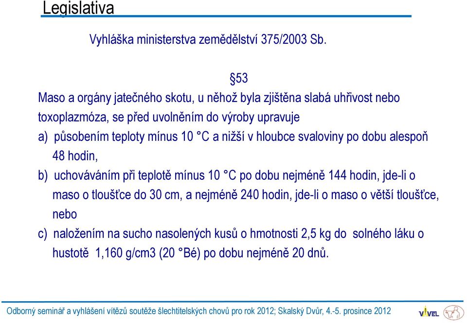 mínus 10 C a nižší v hloubce svaloviny po dobu alespoň 48 hodin, b) uchováváním při teplotě mínus 10 C po dobu nejméně 144 hodin, jde-li o maso o