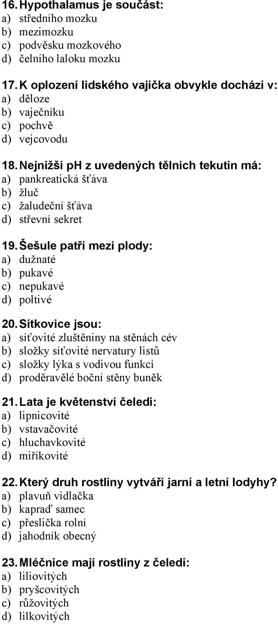 Nejnižší ph z uvedených tělních tekutin má: a) pankreatická šťáva b) žluč c) žaludeční šťáva d) střevní sekret 19. Šešule patří mezi plody: a) dužnaté b) pukavé c) nepukavé d) poltivé 20.