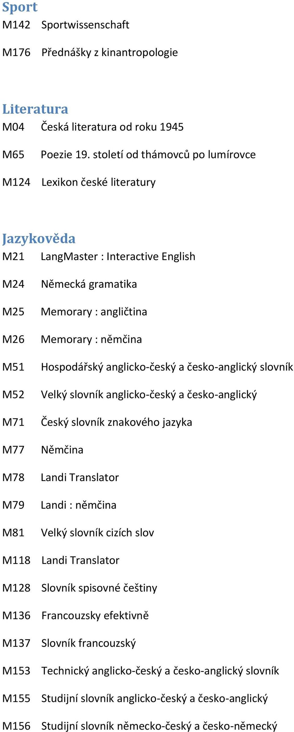 Memorary : němčina Hospodářský anglicko-český a česko-anglický slovník Velký slovník anglicko-český a česko-anglický Český slovník znakového jazyka Němčina Landi Translator Landi : němčina Velký