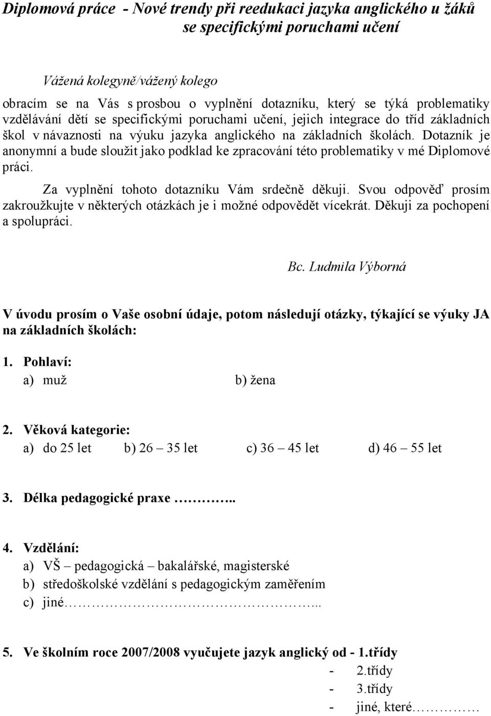 Dotazník je anonymní a bude sloužit jako podklad ke zpracování této problematiky v mé Diplomové práci. Za vyplnění tohoto dotazníku Vám srdečně děkuji.