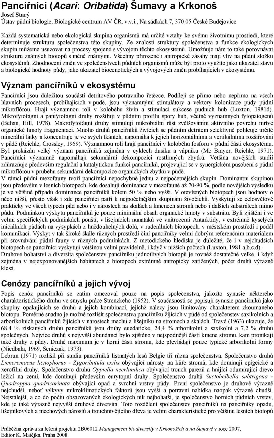 Oribatida) Šumavy a Krkonoš Josef Starý Ústav půdní biologie, Biologické centrum AV ČR, v.v.i., Na sádkách 7, 370 05 České Budějovice Každá systematická nebo ekologická skupina organismů má určité vztahy ke svému životnímu prostředí, které determinuje strukturu společenstva této skupiny.