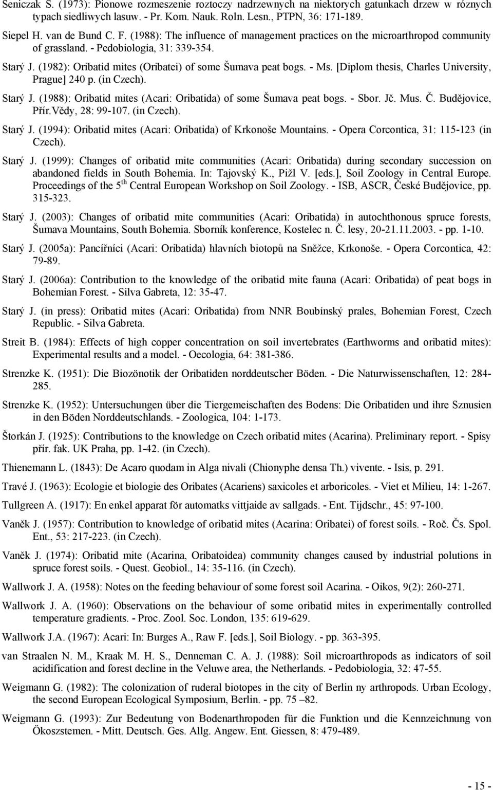 [Diplom thesis, Charles University, Prague] 240 p. (in Czech). Starý J. (1988): Oribatid mites (Acari: Oribatida) of some Šumava peat bogs. - Sbor. Jč. Mus. Č. Budějovice, Přír.Vědy, 28: 99-107.