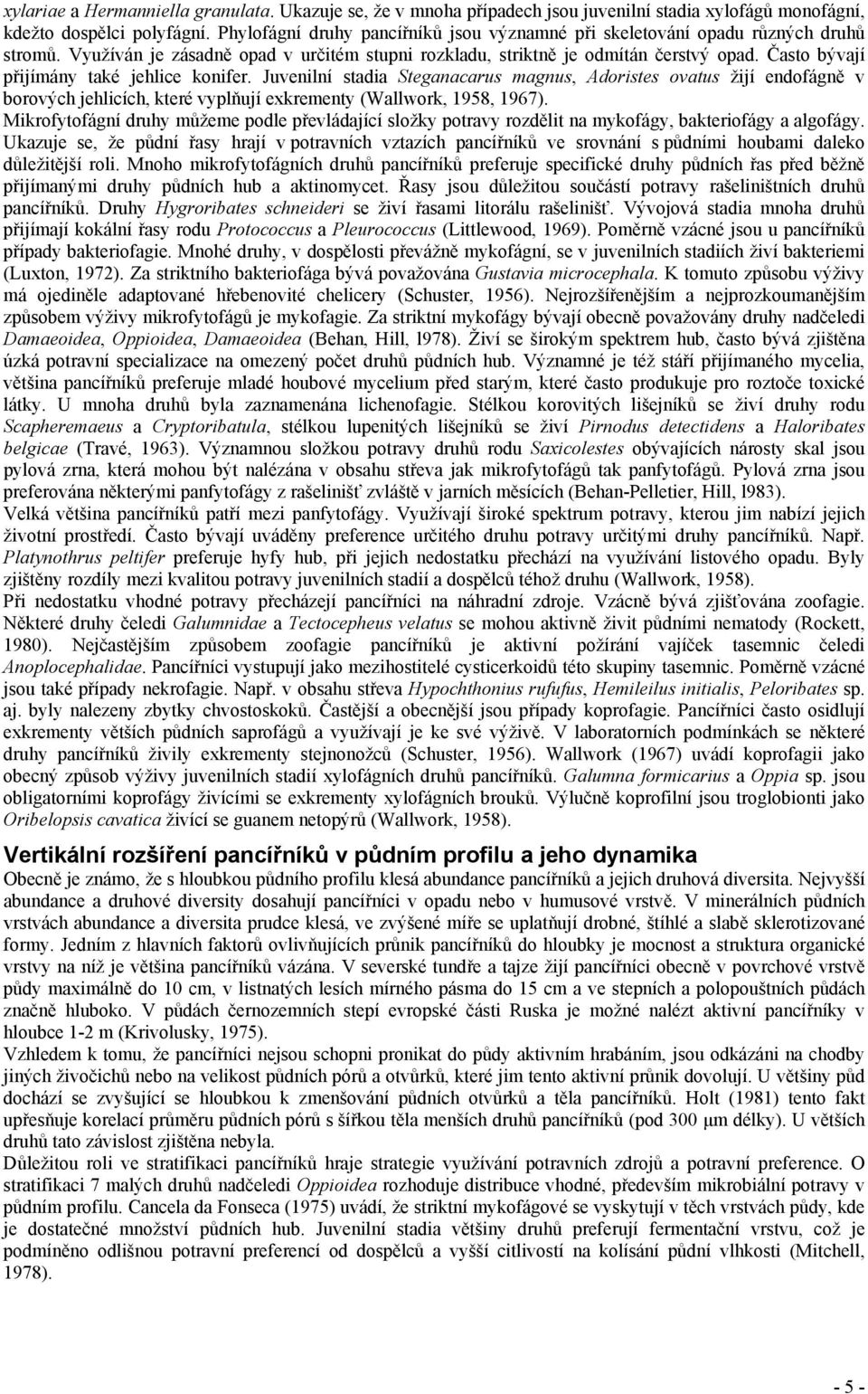 Často bývají přijímány také jehlice konifer. Juvenilní stadia Steganacarus magnus, Adoristes ovatus žijí endofágně v borových jehlicích, které vyplňují exkrementy (Wallwork, 1958, 1967).