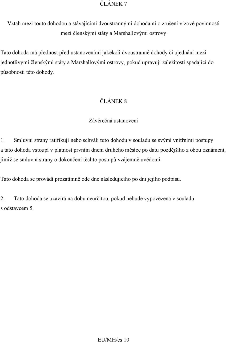 Smluvní strany ratifikují nebo schválí tuto dohodu v souladu se svými vnitřními postupy a tato dohoda vstoupí v platnost prvním dnem druhého měsíce po datu pozdějšího z obou oznámení, jimiž se