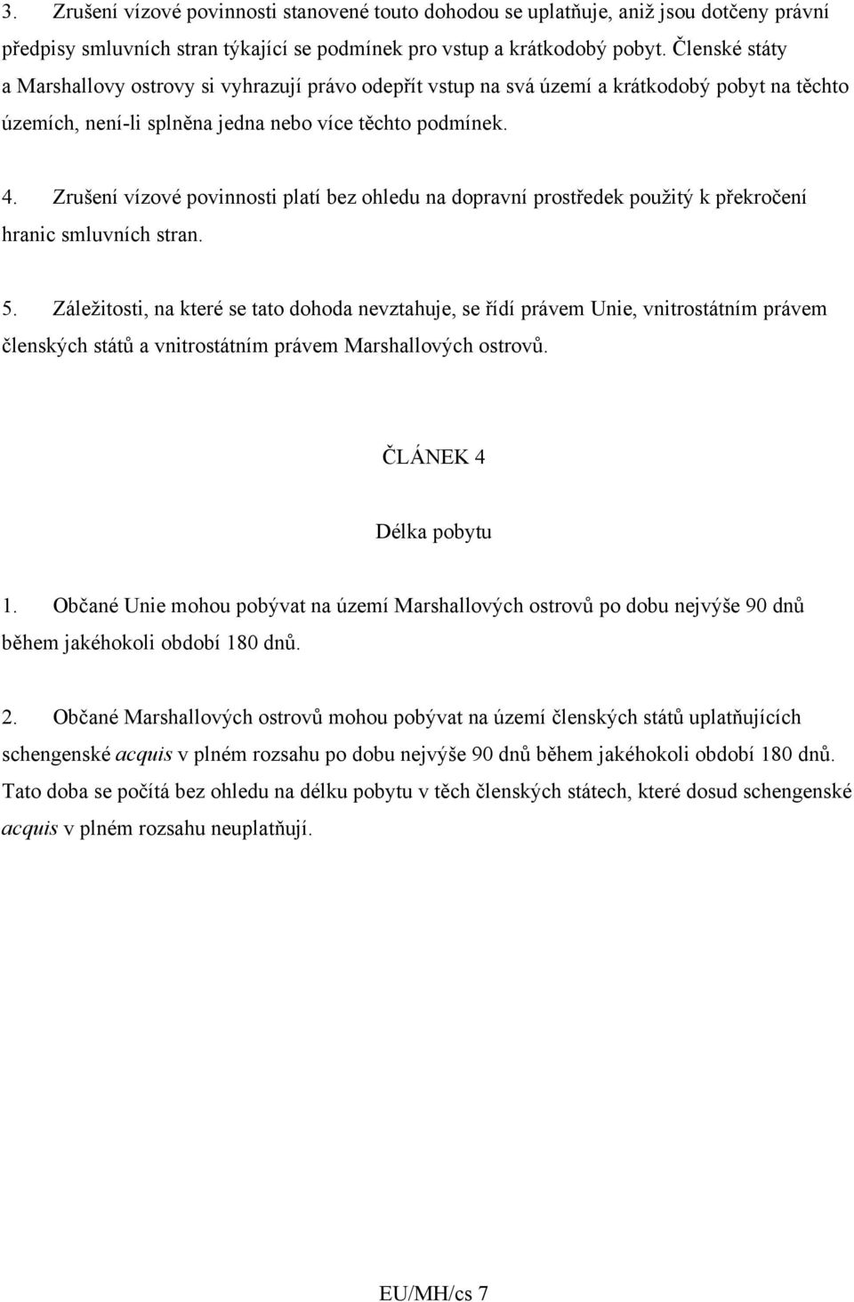 Zrušení vízové povinnosti platí bez ohledu na dopravní prostředek použitý k překročení hranic smluvních stran. 5.