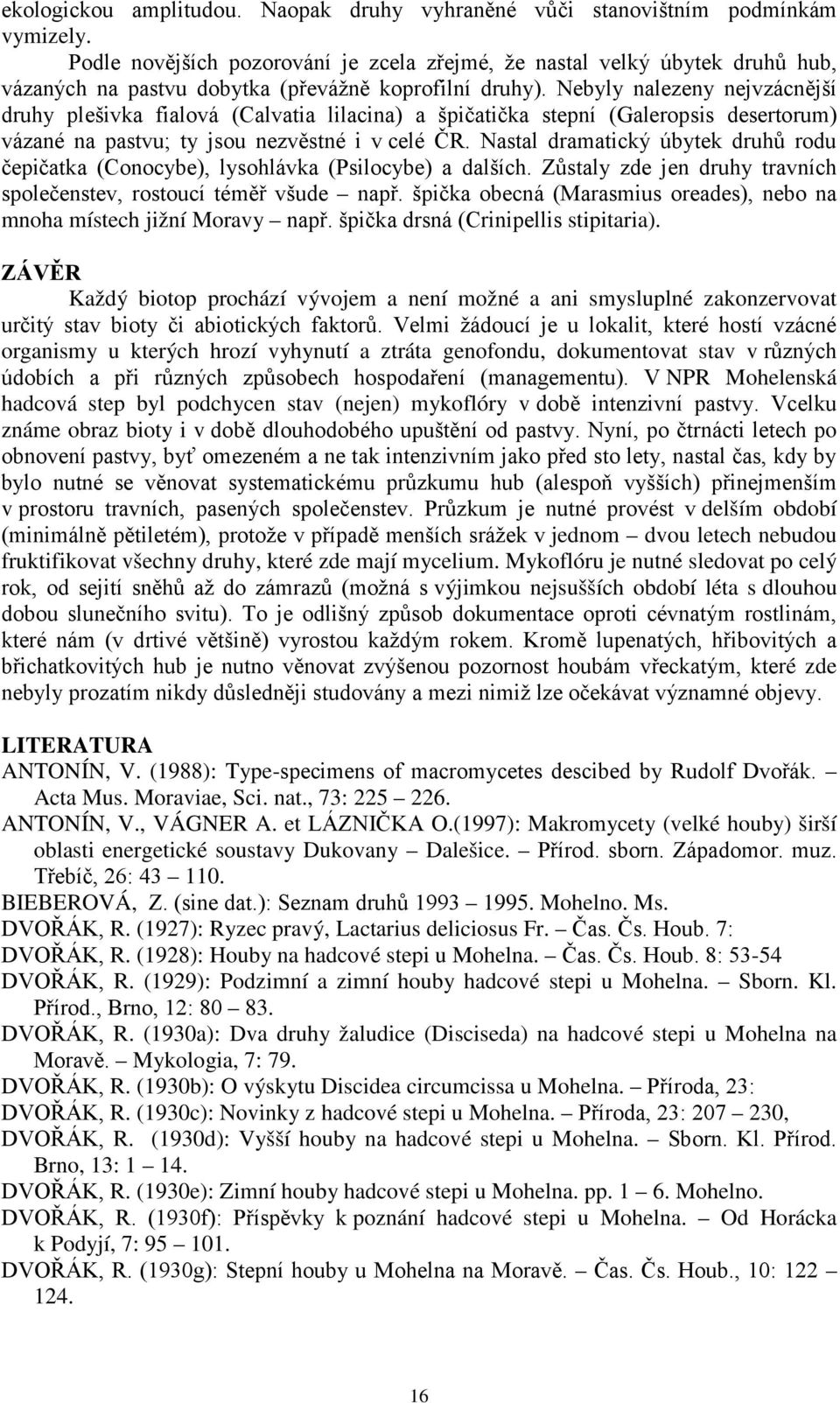 Nebyly nalezeny nejvzácnější druhy plešivka fialová (Calvatia lilacina) a špičatička stepní (Galeropsis desertorum) vázané na pastvu; ty jsou nezvěstné i v celé ČR.