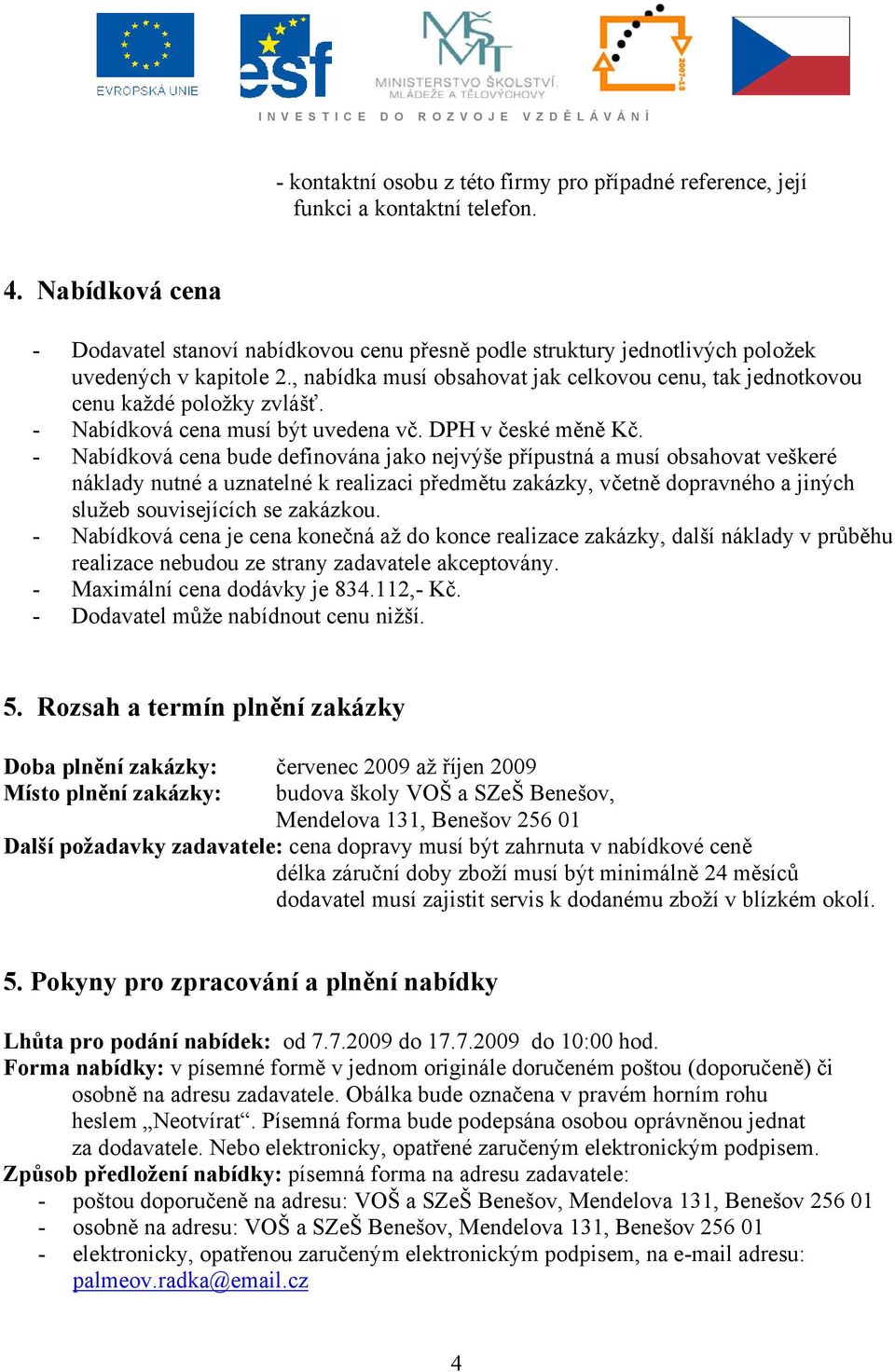 , nabídka musí obsahovat jak celkovou cenu, tak jednotkovou cenu každé položky zvlášť. - Nabídková cena musí být uvedena vč. DPH v české měně Kč.