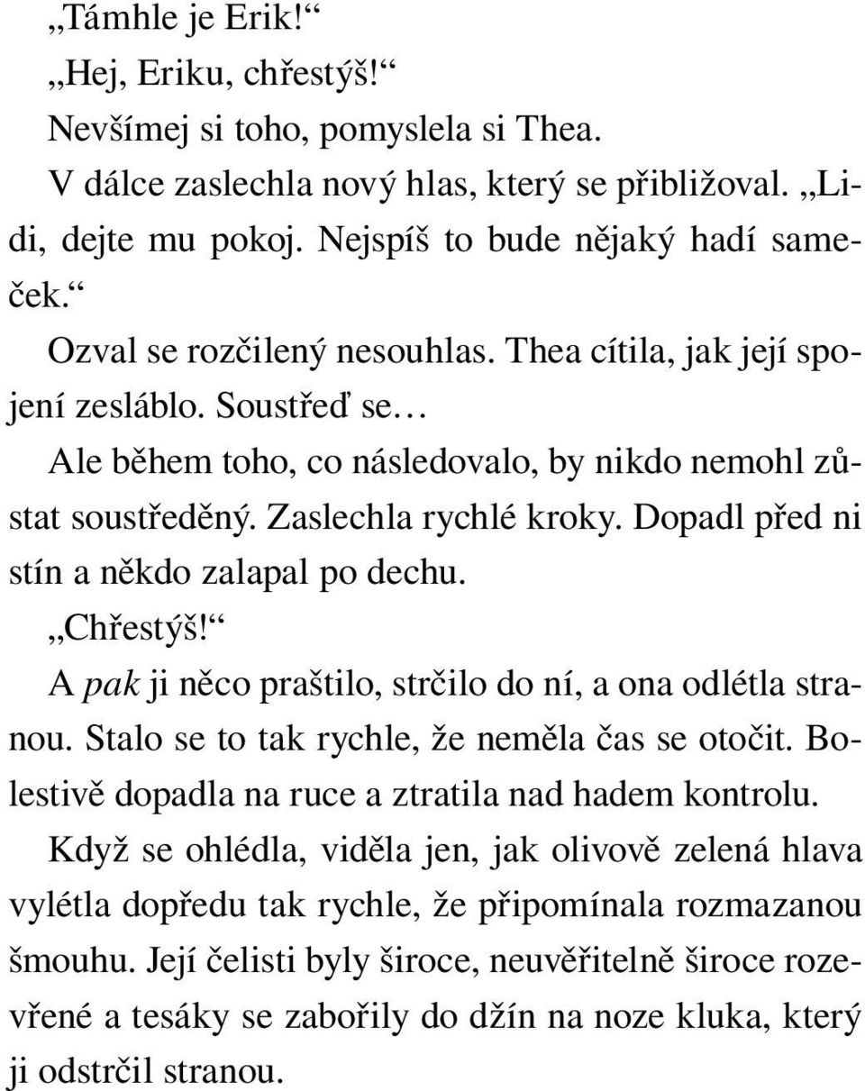 Dopadl před ni stín a někdo zalapal po dechu. Chřestýš! A pak ji něco praštilo, strčilo do ní, a ona odlétla stranou. Stalo se to tak rychle, že neměla čas se otočit.
