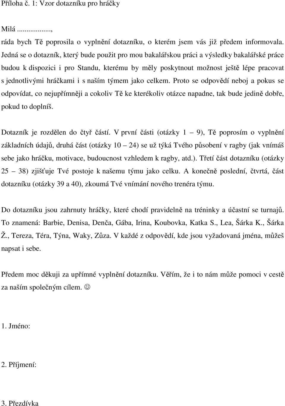 hráčkami i s naším týmem jako celkem. Proto se odpovědí neboj a pokus se odpovídat, co nejupřímněji a cokoliv Tě ke kterékoliv otázce napadne, tak bude jedině dobře, pokud to doplníš.