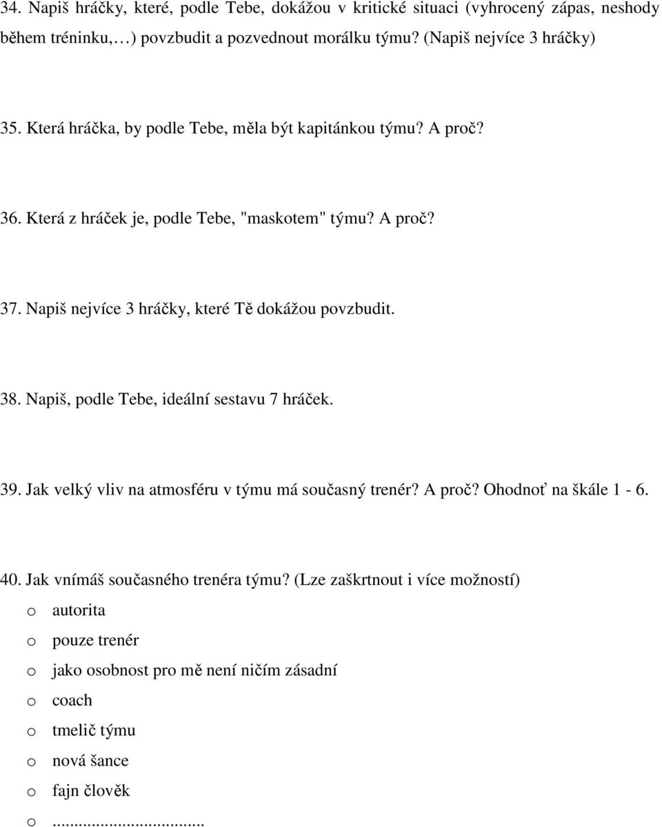 Napiš nejvíce 3 hráčky, které Tě dokážou povzbudit. 38. Napiš, podle Tebe, ideální sestavu 7 hráček. 39. Jak velký vliv na atmosféru v týmu má současný trenér? A proč?