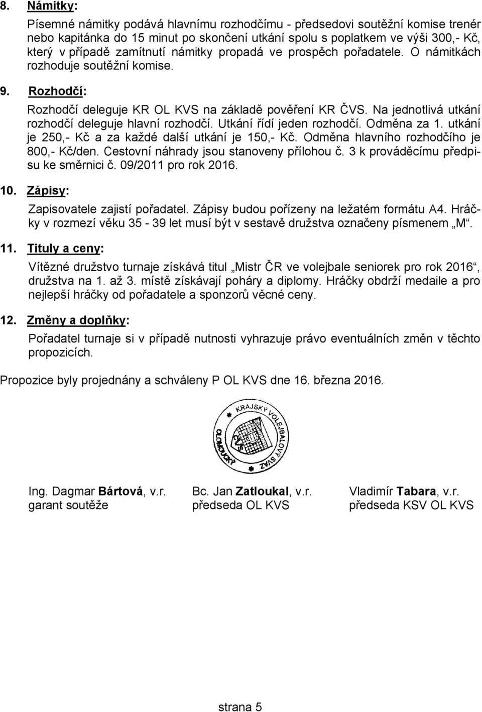 Na jednotlivá utkání rozhodčí deleguje hlavní rozhodčí. Utkání řídí jeden rozhodčí. Odměna za 1. utkání je 250,- Kč a za každé další utkání je 150,- Kč. Odměna hlavního rozhodčího je 800,- Kč/den.