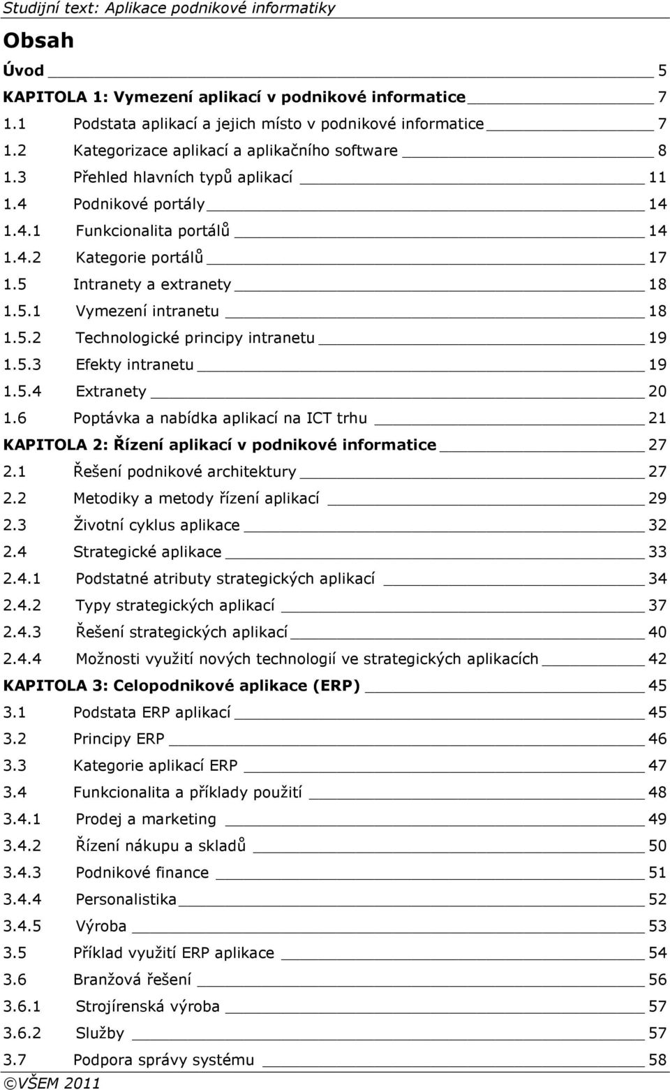 5.3 Efekty intranetu 19 1.5.4 Extranety 20 1.6 Poptávka a nabídka aplikací na ICT trhu 21 KAPITOLA 2: Řízení aplikací v podnikové informatice 27 2.1 Řešení podnikové architektury 27 2.