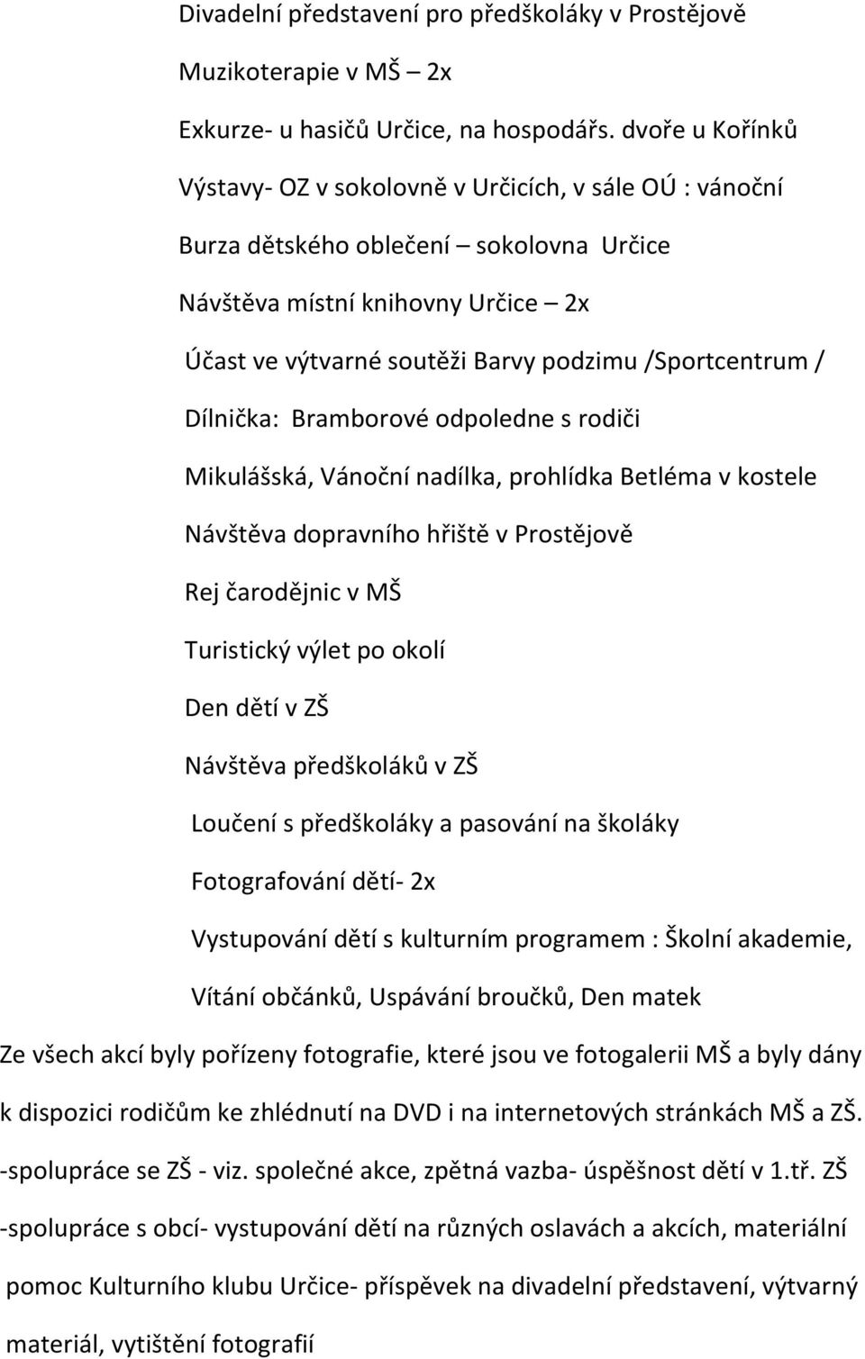 /Sportcentrum / Dílnička: Bramborové odpoledne s rodiči Mikulášská, Vánoční nadílka, prohlídka Betléma v kostele Návštěva dopravního hřiště v Prostějově Rej čarodějnic v MŠ Turistický výlet po okolí