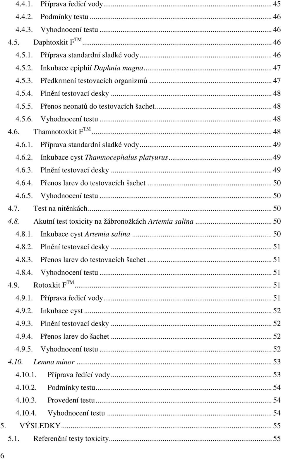 Příprava standardní sladké vody... 49 4.6.2. Inkubace cyst Thamnocephalus platyurus... 49 4.6.3. Plnění testovací desky... 49 4.6.4. Přenos larev do testovacích šachet... 50 4.6.5. Vyhodnocení testu.