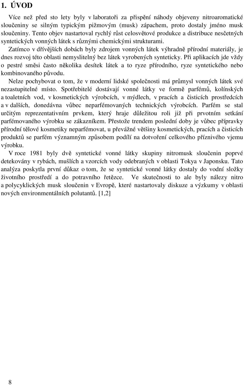 Zatímco v dřívějších dobách byly zdrojem vonných látek výhradně přírodní materiály, je dnes rozvoj této oblasti nemyslitelný bez látek vyrobených synteticky.