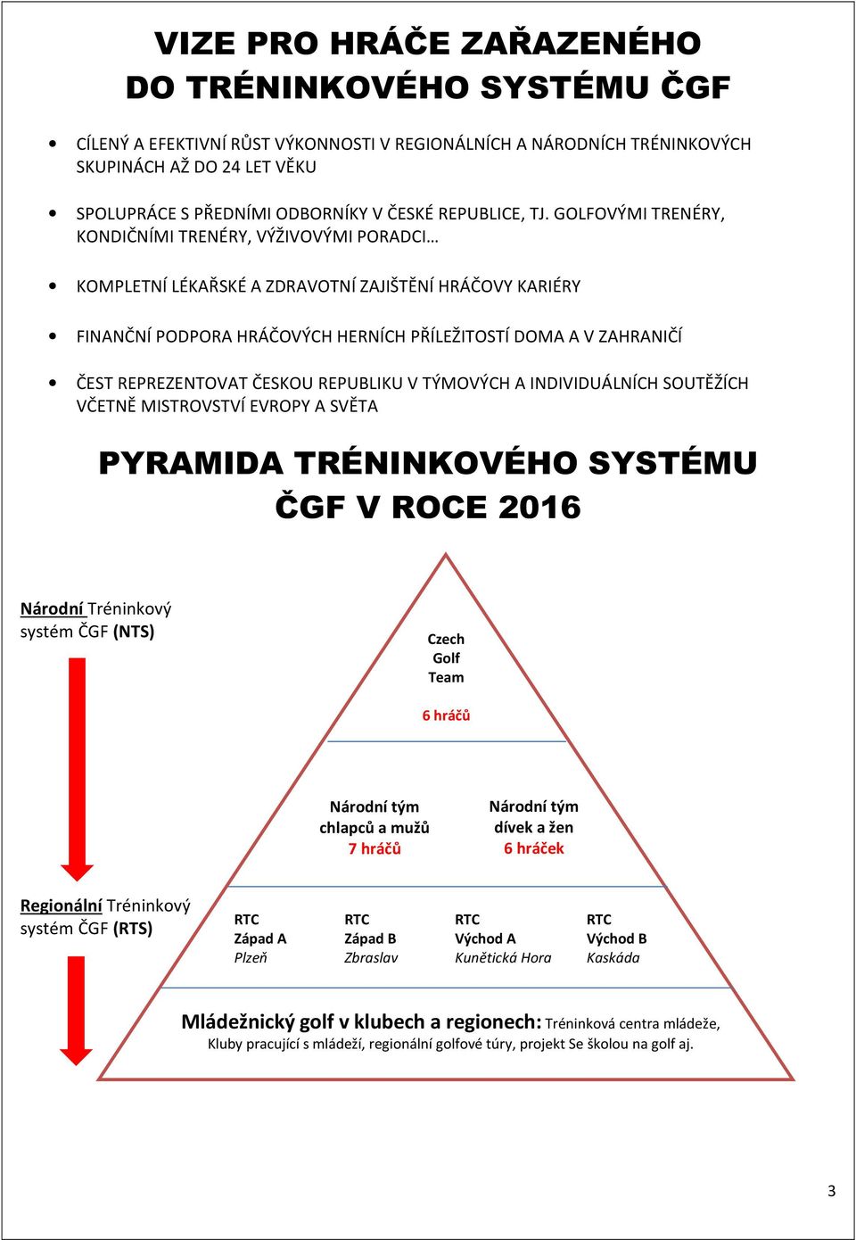 GOLFOVÝMI TRENÉRY, KONDIČNÍMI TRENÉRY, VÝŽIVOVÝMI PORADCI KOMPLETNÍ LÉKAŘSKÉ A ZDRAVOTNÍ ZAJIŠTĚNÍ HRÁČOVY KARIÉRY FINANČNÍ PODPORA HRÁČOVÝCH HERNÍCH PŘÍLEŽITOSTÍ DOMA A V ZAHRANIČÍ ČEST